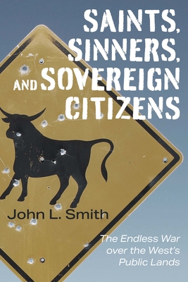 Saints, Sinners, and Sovereign Citizens: The Endless War Over the West's Public Lands - Smith, John L