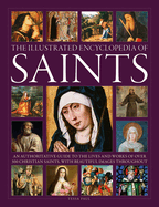 Saints, The Illustrated Encyclopedia of: An authoritative guide to the lives and works of over 300 Christian saints, with beautiful images throughout