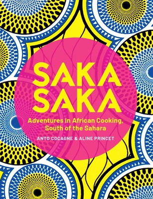 Saka Saka: South of the Sahara - Adventures in African Cooking - Cocagne, Anto, and Princet, Aline (Photographer)