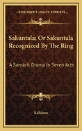 Sakuntala; Or Sakuntala Recognized By The Ring: A Sanskrit Drama In Seven Acts