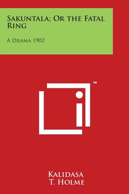 Sakuntala; Or the Fatal Ring: A Drama 1902 - Kalidasa, and Holme, T (Editor)