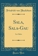 Sala, Sala-Gau: Lex Salica (Classic Reprint)