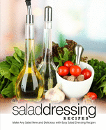 Salad Dressing Recipes: Make Any Salad New and Delicious with Easy Salad Dressing Recipes