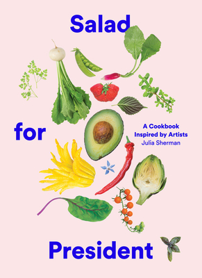 Salad for President: A Cookbook Inspired by Artists - Sherman, Julia