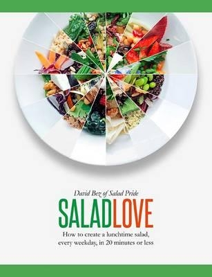 Salad Love: How to Create a Lunchtime Salad, Every Weekday, in 20 Minutes or Less - Bez, David