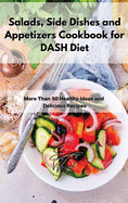 Salads, Side Dishes and Appetizers Cookbook for DASH Diet: More Than 50 Healthy Ideas and Delicious Recipes