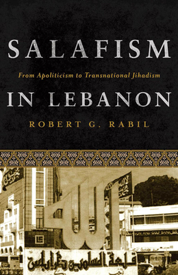 Salafism in Lebanon: From Apoliticism to Transnational Jihadism - Rabil, Robert