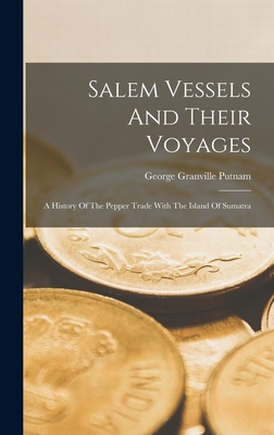 Salem Vessels And Their Voyages: A History Of The Pepper Trade With The Island Of Sumatra - Putnam, George Granville