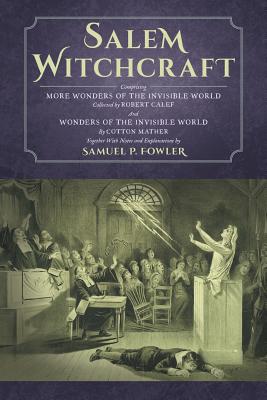 Salem Witchcraft: Comprising More Wonders of the Invisible World. Collected by Robert Calef; And Wonders of the Invisible World, By Cotton Mather; Together With Notes and Explanations by Samuel P. Fowler - Fowler, Samuel P, and Mather, Cotton, and Calef, Robert