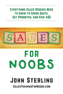 Sales for Noobs: Everything Sales Rookies Need to Know to Crush Quota, Get Promoted, and Kick A$$