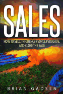 Sales: How to Sell, Influence People, Persuade, and Close the Sale