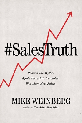 Sales Truth: Debunk the Myths. Apply Powerful Principles. Win More New Sales. - Weinberg, Mike