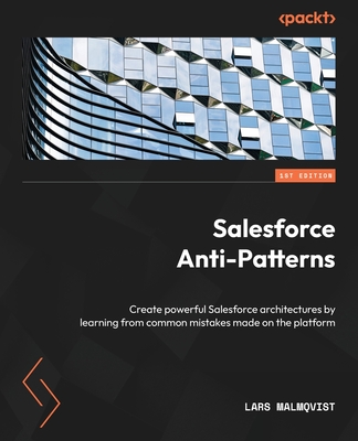 Salesforce Anti-Patterns: Create powerful Salesforce architectures by learning from common mistakes made on the platform - Malmqvist, Lars