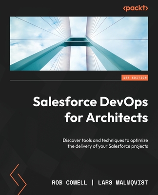 Salesforce DevOps for Architects: Discover tools and techniques to optimize the delivery of your Salesforce projects - Cowell, Rob, and Malmqvist, Lars