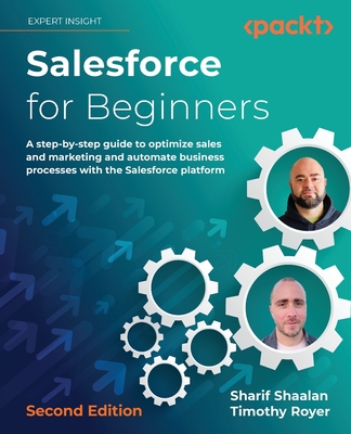 Salesforce for Beginners: A step-by-step guide to optimize sales and marketing and automate business processes with the Salesforce platform - Shaalan, Sharif, and Royer, Timothy