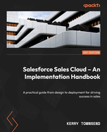 Salesforce Sales Cloud - An Implementation Handbook: A practical guide from design to deployment for driving success in sales