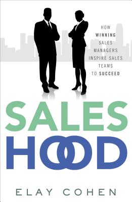 Saleshood: How Winning Sales Managers Inspire Sales Teams to Succeed - Cohen, Elay