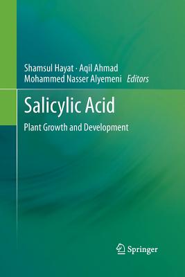 Salicylic Acid: Plant Growth and Development - Hayat, Shamsul (Editor), and Ahmad, Aqil (Editor), and Alyemeni, Mohammed Nasser (Editor)