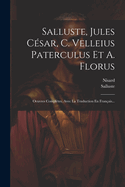 Salluste, Jules C?sar, C. Vell?ius Paterculus Et A. Florus: Oeuvres Compl?tes, Avec La Traduction En Fran?ais (Classic Reprint)