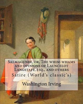 Salmagundi, or, The whim-whams and opinions of Launcelot Langstaff, esq., and others. By: Washington Irving, By: William Irving (1706-1821), By: : Satire (World's classic's) - Irving, William, and Paulding, James Kirke, and Anderson, Alexander