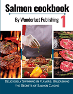 Salmon cookbook 1: Deliciously Swimming In Flavors: Unleashing The Secrets Of Salmon Cuisine