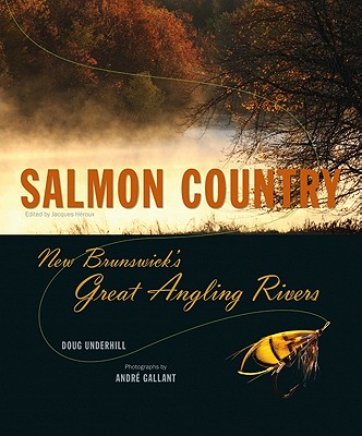 Salmon Country: New Brunswick&#146s Great Angling Rivers - Underhill, Doug, and H Roux, Jacques (Editor), and H&#233roux, Jacques (Editor)