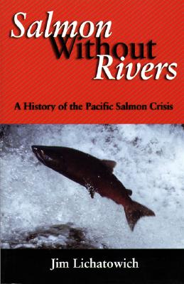 Salmon Without Rivers: A History of the Pacific Salmon Crisis - Lichatowich, James A