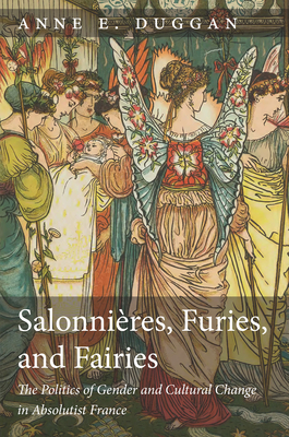 Salonnires, Furies, and Fairies, Revised Edition: The Politics of Gender and Cultural Change in Absolutist France - Duggan, Anne E