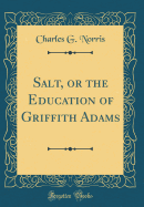 Salt, or the Education of Griffith Adams (Classic Reprint)