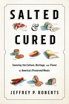 Salted and Cured: Savoring the Culture, Heritage, and Flavor of America's Preserved Meats - Roberts, Jeffrey