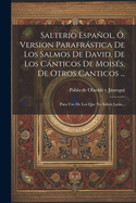 Salterio Espaol, , Version Parafrstica De Los Salmos De David, De Los Cnticos De Moiss, De Otros Canticos ...: Para Uso De Los Que No Saben Latin...