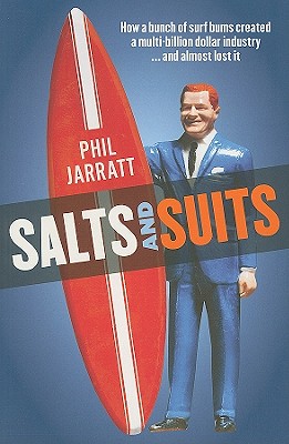 Salts and Suits: The Amazing True Story of How a Group of Young Surfers Became Industry Giants - Jarratt, Phil