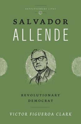 Salvador Allende: A Revolutionary Legacy - Figueroa Clark, Victor