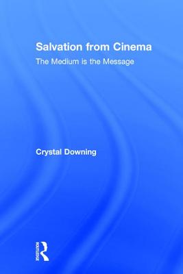 Salvation from Cinema: The Medium is the Message - Downing, Crystal