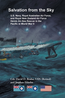 Salvation from the Sky: U.S. Navy, Royal Australian Air Force, and Royal New Zealand Air Force Heroic Air-Sea Rescue in the Pacific in World War II - Bruhn, David