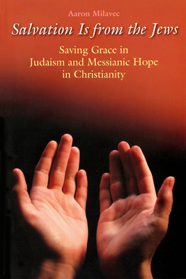 Salvation Is from the Jews (John 4:22): Saving Grace in Judaism and Messianic Hope in Christianity - Milavec, Aaron