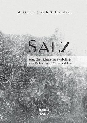 Salz. Seine Geschichte, Seine Symbolik Und Seine Bedeutung Im Menschenleben. - Schleiden, Matthias Jacob