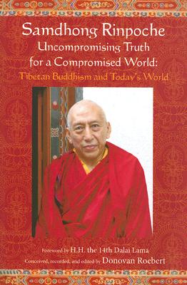 Samdhong Rinpoche: Uncompromising Truth for a Compromised World: Tibetan Buddhism and Today's World - Rinpoche, Samdhong, and Roebert, Donovan (Editor), and His Holiness the 14th Dalai Lama (Foreword by)