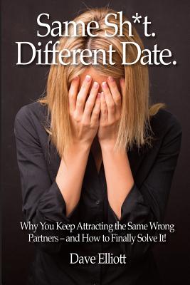 Same Sh*t. Different Date.: Why You Keep Attracting The Same Wrong Partners - And How To Finally Solve It! - Elliott, Dave