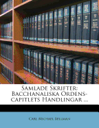 Samlade Skrifter: Bacchanaliska Ordens-Capitlets Handlingar ...