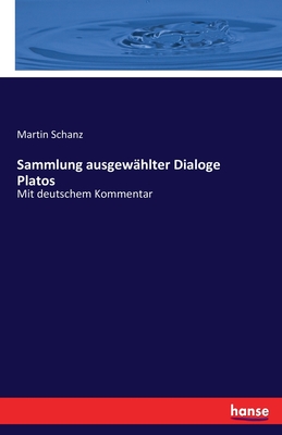 Sammlung ausgew?hlter Dialoge Platos: Mit deutschem Kommentar - Schanz, Martin