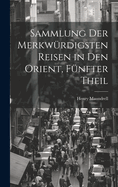 Sammlung Der Merkwrdigsten Reisen in Den Orient, Fnfter Theil