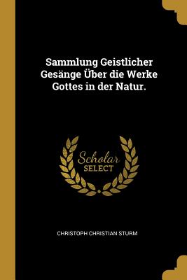 Sammlung Geistlicher Gesange Uber Die Werke Gottes in Der Natur. - Sturm, Christoph Christian