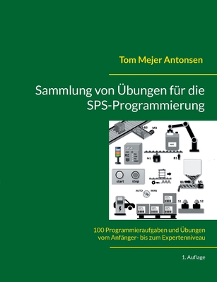 Sammlung von ?bungen f?r die SPS-Programmierung: 100 Programmieraufgaben und ?bungen vom Anf?nger- bis zum Expertenniveau - Antonsen, Tom Mejer