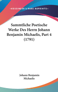 Sammtliche Poetische Werke Des Herrn Johann Benjamin Michaelis, Part 4 (1791)