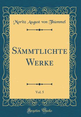 Sammtlichte Werke, Vol. 5 (Classic Reprint) - Thummel, Moritz August von