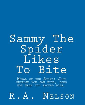 Sammy The Spider Likes To Bite: Moral of the Story: Just because you can bite, does not mean you should bite. - Nelson, R a