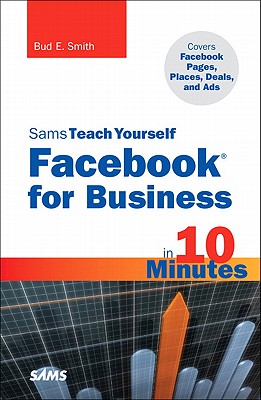 Sams Teach Yourself Facebook for Business in 10 Minutes: Covers Facebook Places, Facebook Deals and Facebook Ads - Smith, Bud E