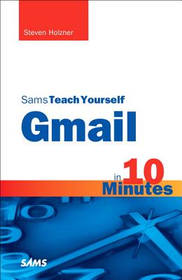Sams Teach Yourself Gmail in 10 Minutes - Holzner, Steven, Ph.D.