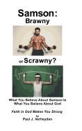 Samson: Brawny or Scrawny?: What You Believe about Samson Is What You Believe about God